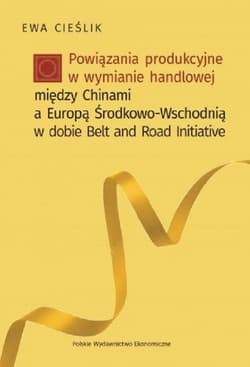 Powiązania produkcyjne w wymianie handlowej między Chinami a Europą Środkow-Wschodnią w dobie Belt and Road Initiative - Cieślik Ewa