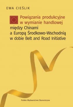 Powiązania produkcyjne w wymianie handlowej między Chinami a Europą Środkow-Wschodnią w dobie Belt and Road Initiative - Cieślik Ewa
