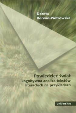 Powiedzieć świat Kognitywna analiza tekstów literackich na przykładach - Dorota Korwin-Piotrowska