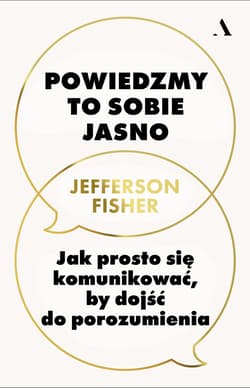 Powiedzmy to sobie jasno. Jak prosto się komunikować, by dojść do porozumienia - Jefferson Fisher
