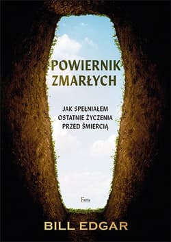 Powiernik zmarłych Jak spełniałem ostatnie życzenia przed śmiercią. - Bill Edgar