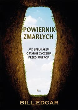 Powiernik zmarłych Jak spełniałem ostatnie życzenia przed śmiercią. - Bill Edgar