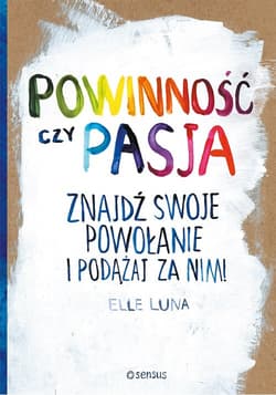 Powinność czy pasja Znajdź swoje powołanie i podążaj za nim! - Elle Luna