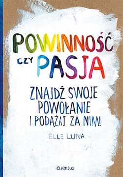 Powinność czy pasja. Znajdź swoje powołanie i podążaj za nim! - ebook