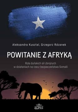Powitanie z Afryką Rola duńskich sił zbrojnych w działaniach na rzecz bezpieczeństwa Somalii - Kusztal Aleksandra, Rdzanek Grzegorz
