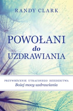 Powołani do uzdrawiania Przywrócenie utraconego dziedzictwa Bożej mocy uzdrawiania