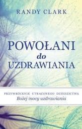Powołani do uzdrawiania Przywrócenie utraconego dziedzictwa Bożej mocy uzdrawiania - Clark Randy