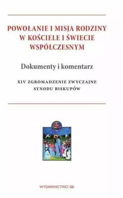 Powołanie i misja rodziny w kościele i świecie współczesnym Dokumenty i komentarz XIV Zgromadzenie Zwyczajne Synodu Biskupów - Opracowanie Zbiorowe