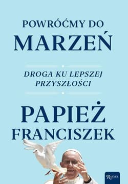 Powróćmy do marzeń Droga ku lepszej przyszłości - Papież Franciszek