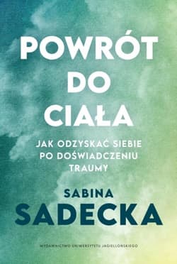 Powrót do ciała Jak odzyskać siebie po doświadczeniu traumy - Sabina Sadecka