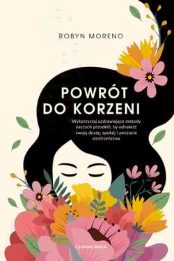 Powrót do korzeni. Wykorzystaj uzdrawiające metody naszych przodkiń, by odnaleźć swoją duszę, spokój i poczucie siostrzeństwa - Robyn Moreno