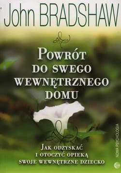 Powrót do swego wewnętrznego domu Jak odzyskać i otoczyć opieką swoje wewnętrzne dziecko - John Bradshaw