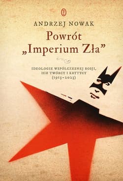 Powrót Imperium Zła Ideologie współczesnej Rosji. ich twórcy i krytycy (1913-2023)