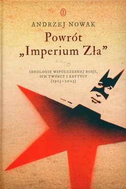 Powrót Imperium Zła Ideologie współczesnej Rosji, ich twórcy i krytycy (1913-2023) - Andrzej Nowak