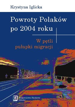 Powroty Polaków po 2004 roku W pętli pułapki migracji - Iglicka Krystyna