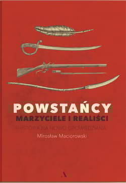 Powstańcy. Marzyciele i realiści. Historia na nowo opowiedziana - Mirosław Maciorowski