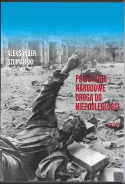 Powstania Narodowe drogą do Niepodległości  cz.2 wydanie dla upamiętnienia 100-lecia odzyskania niepodległości. - Aleksander Szumański