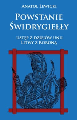 Powstanie Świdrygiełły Ustęp z dziejów Unii Litwy z Koroną - Anatol Lewicki