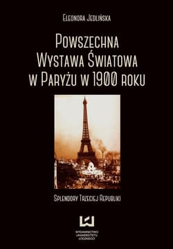 Powszechna wystawa światowa w Paryżu w 1900 roku Splendory Trzeciej Republiki - Eleonora Jedlińska