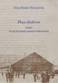 Poza chederem. Żydzi w galicyjskiej szkole publicznej - Alicja Maślak-Maciejewska
