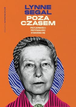 Poza czasem Przyjemności i przypadłości starzenia się - Lynne Segal