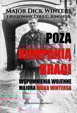 Poza Kompanią Braci Wspomnienia wojenne majora Dicka Wintersa - Dick Winters, Cole C. Kingseed