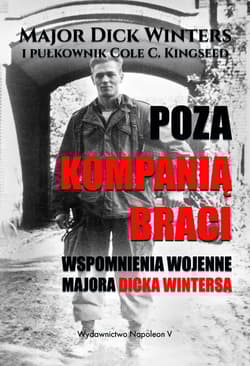 Poza Kompanią Braci Wspomnienia wojenne majora Dicka Wintersa - Dick Winters, Cole C. Kingseed