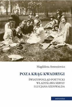 Poza krąg Kwadrygi Światopogląd poetycki Władysława Sebyły i Lucjana Szenwalda - Magdalena Amroziewicz