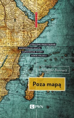 Poza mapą. Utracone przestrzenie, niewidzialne miasta, zapomniane wyspy, dzikie miejsca - Alastair Bonnett