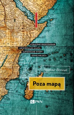 Poza mapą Utracone przestrzenie, niewidzialne miasta, zapomniane wyspy, dzikie miejsca - Alastair Bonnett