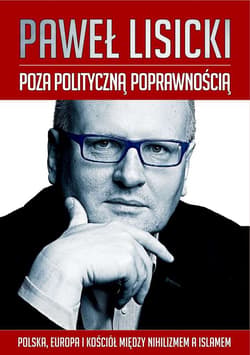 Poza polityczną poprawnością Polska, Europa i Kościół między nihilizmem a islamem - Paweł  Lisicki