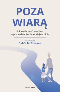 Poza wiarą Jak wychować etyczne, wrażliwe dzieci w świeckiej rodzinie - McGowan Dale, Zbigniew Kościuk