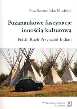 Pozanaukowe fascynacje innością kulturową Polski Ruch Przyjaciół Indian - Ewa Szczecińska-Musielak