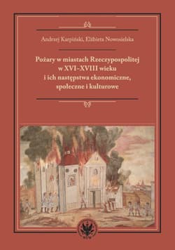 Pożary w miastach Rzeczypospolitej w XVI-XVIII wieku i ich następstwa ekonomiczne, społeczne i kultu - Andrzej Karpiński, Elżbieta Nowosielska