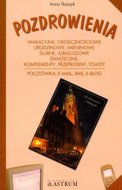 Pozdrowienia Wakacyjne, okolicznościowe, urodzinowe, imieninowe, ślubne, jubileuszowe, świąteczne, komplementy, przeprosiny, toasty Pocztówka, e-mail, sms, e-blog - Anna Tkaczyk