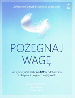 Pożegnaj wagę Jak wykorzystać techniki ACT w odchudzaniu i utrzymaniu wymarzonej sylwetki - Ciarrochi Joseph, Bailey Ann