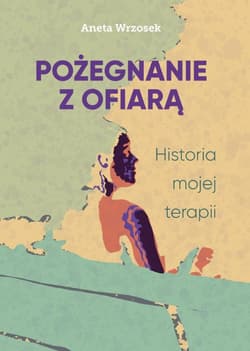 Pożegnanie z ofiarą. Historia mojej terapii - ebook - Aneta Wrzosek