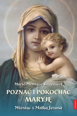 Poznać i pokochać Maryję. Miesiąc z Matką Jezusa - Marie-Monique Breynaert