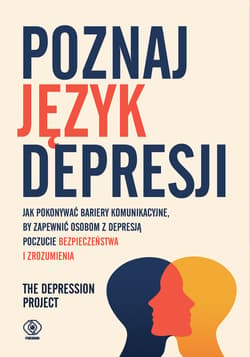 Poznaj język depresji. Jak pokonywać bariery komunikacyjne, by zapewnić osobom z depresją poczucie bezpieczeństwa i zrozumienia - The Depression Project
