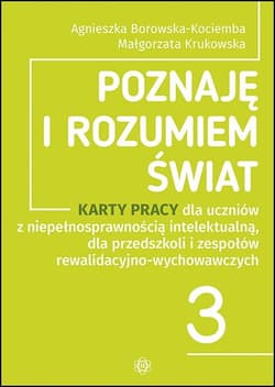 Poznaję i rozumiem świat część 3 Karty pracy dla uczniów z niepełnosprawnością intelektualną dla przedszkoli i zespołów rewalidacyjno-wychowawczych - Krukowska Małgorzata, Borowska-Kociemba Agnieszka