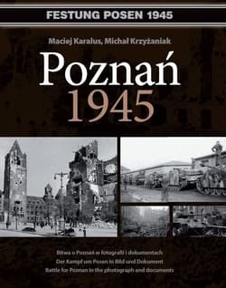 Poznań 1945 Bitwa o Poznań w fotografii i dokumentach. Wydanie polsko - niemiecko - angielskie - Karalus Maciej, Krzyżaniak Michał