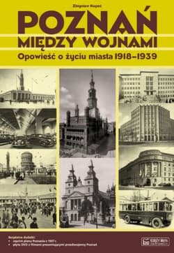 Poznań między wojnami Opowieść o życiu miasta 1918-1939
