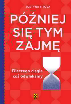 Później się tym zajmę. Dlaczego ciągle coś odwlekamy - Justyna Titova