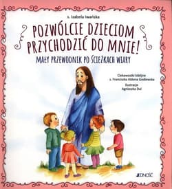 Pozwólcie dzieciom przychodzić do mnie! Mały przewodnik po ścieżkach wiary - Izabela Iwańska