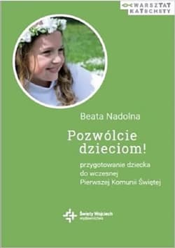 Pozwólcie dzieciom! Przygotowanie dziecka do wczesnej Pierwszej Komunii Świętej - Beata Nadolna