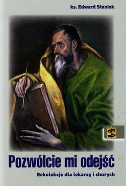 Pozwólcie mi odejść Rekolekcje dla lekarzy i chorych - Edward Staniek
