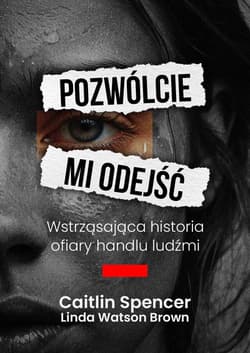 Pozwólcie mi odejść Wstrząsająca historia ofiary handlu ludźmi - Linda Watson-Brown, Caitlin Spencer
