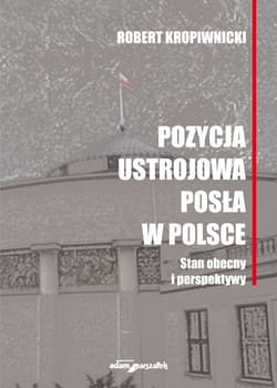 Pozycja ustrojowa posła w Polsce Stan obecny i perspektywy - Kropiwnicki Robert