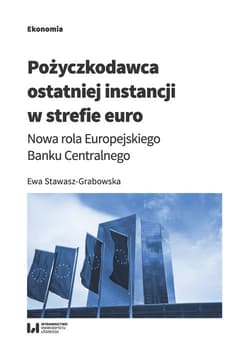 Pożyczkodawca ostatniej instancji w strefie euro Nowa rola Europejskiego Banku Centralnego - Ewa Stawasz-Grabowska