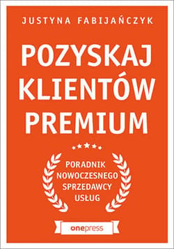 Pozyskaj klientów premium. Poradnik nowoczesnego sprzedawcy usług - ebook - Justyna Fabijańczyk